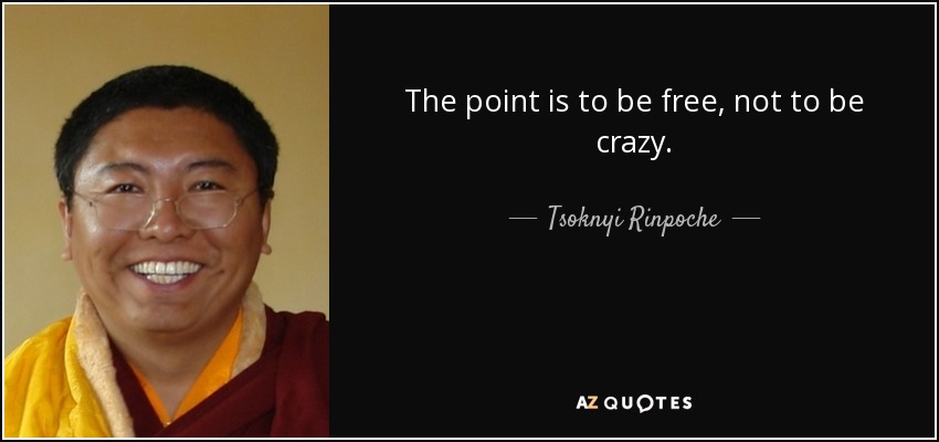 The point is to be free, not to be crazy. - Tsoknyi Rinpoche