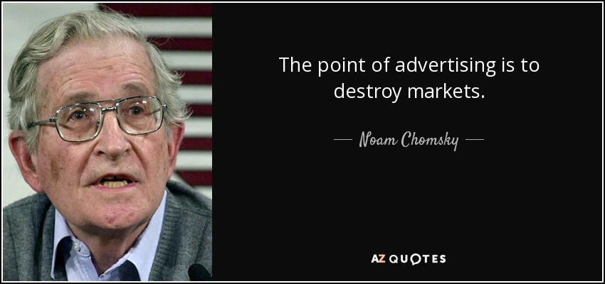 The point of advertising is to destroy markets. - Noam Chomsky