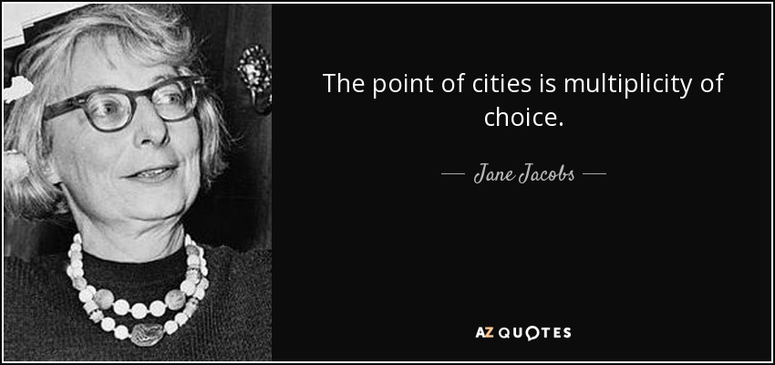 The point of cities is multiplicity of choice. - Jane Jacobs