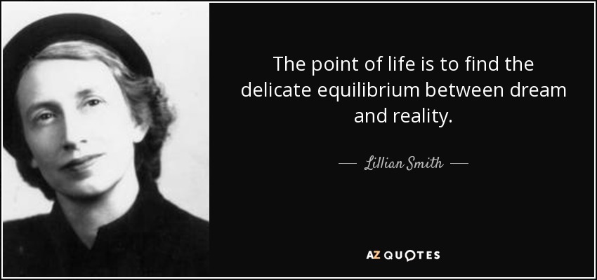 The point of life is to find the delicate equilibrium between dream and reality. - Lillian Smith
