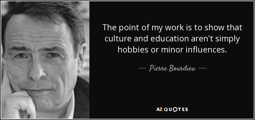 The point of my work is to show that culture and education aren't simply hobbies or minor influences. - Pierre Bourdieu