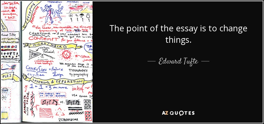 The point of the essay is to change things. - Edward Tufte