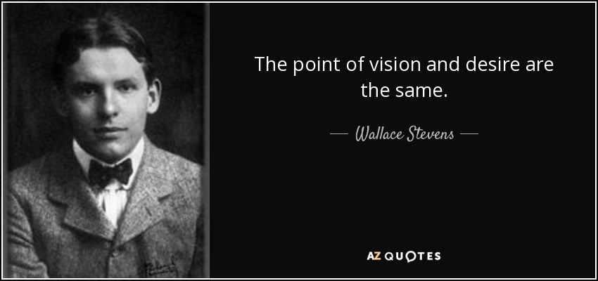 The point of vision and desire are the same. - Wallace Stevens