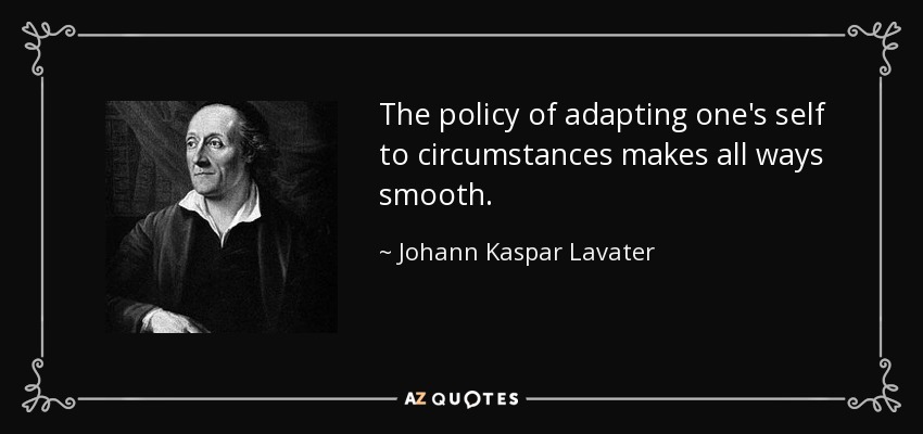 The policy of adapting one's self to circumstances makes all ways smooth. - Johann Kaspar Lavater
