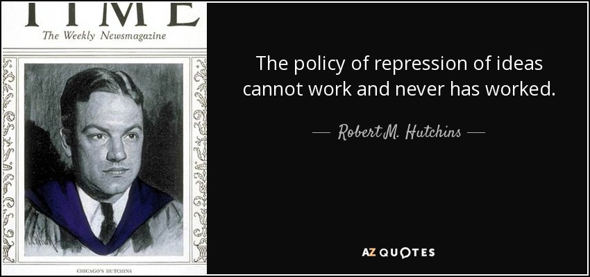 The policy of repression of ideas cannot work and never has worked. - Robert M. Hutchins
