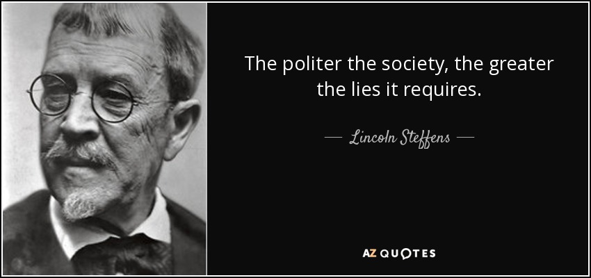 The politer the society, the greater the lies it requires. - Lincoln Steffens
