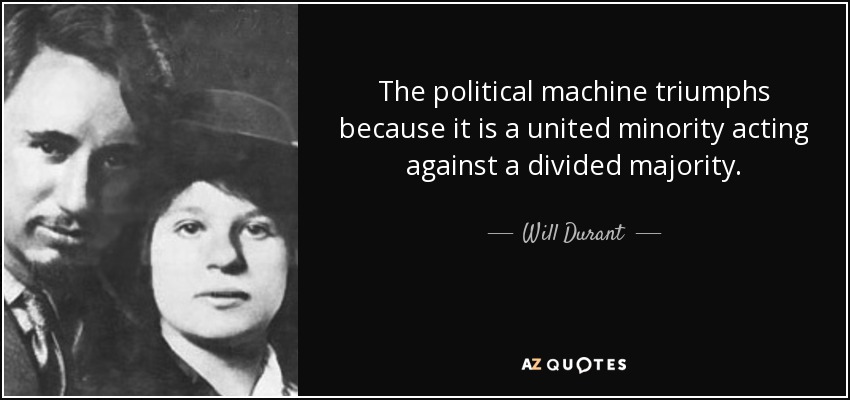 The political machine triumphs because it is a united minority acting against a divided majority. - Will Durant