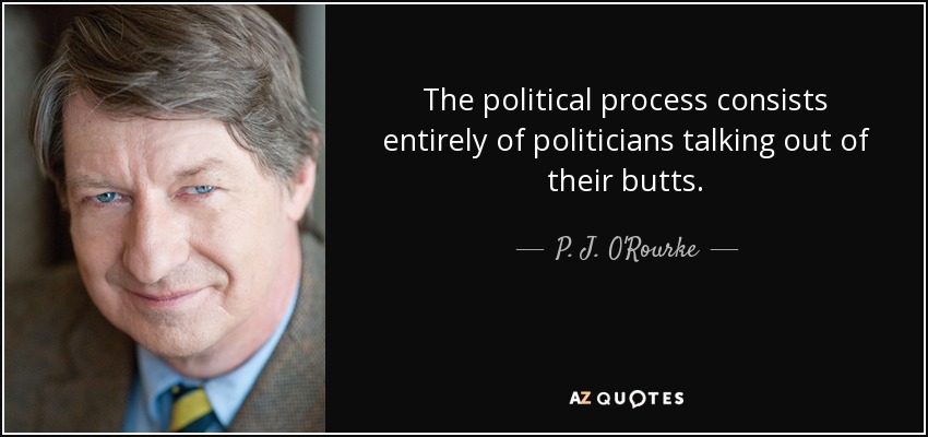 The political process consists entirely of politicians talking out of their butts. - P. J. O'Rourke