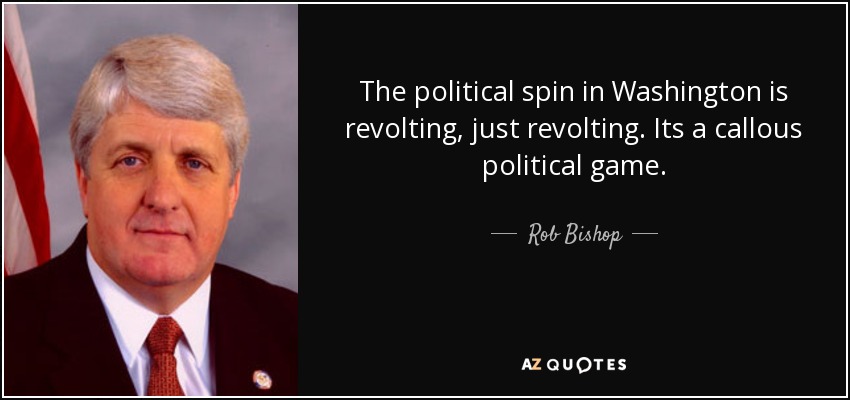 The political spin in Washington is revolting, just revolting. Its a callous political game. - Rob Bishop