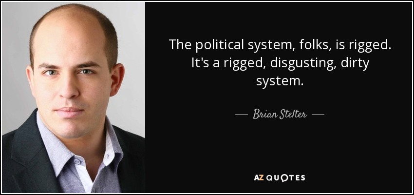 The political system, folks, is rigged. It's a rigged, disgusting, dirty system. - Brian Stelter