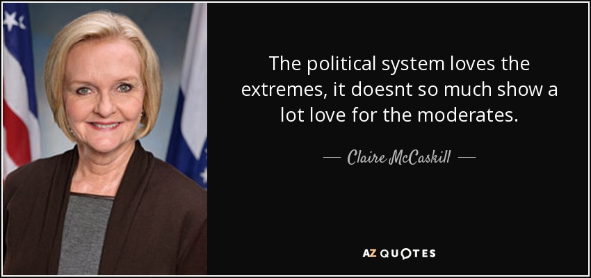 The political system loves the extremes, it doesnt so much show a lot love for the moderates. - Claire McCaskill