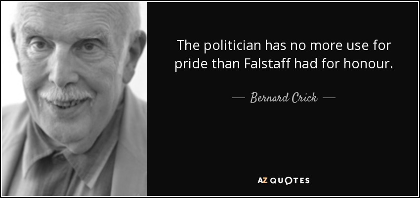 The politician has no more use for pride than Falstaff had for honour. - Bernard Crick