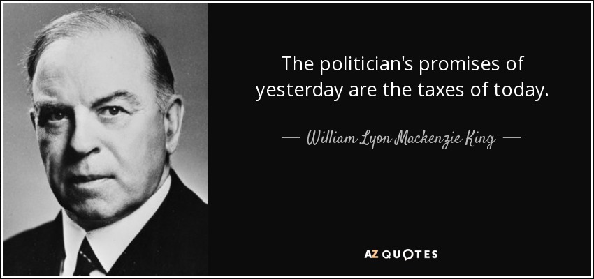 The politician's promises of yesterday are the taxes of today. - William Lyon Mackenzie King