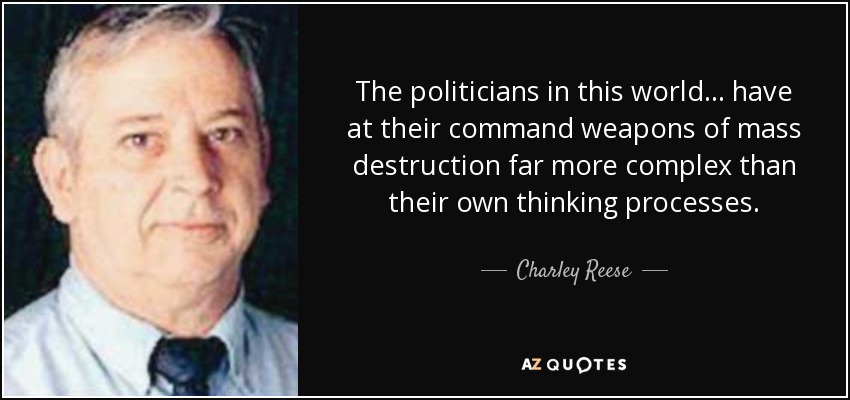 The politicians in this world... have at their command weapons of mass destruction far more complex than their own thinking processes. - Charley Reese