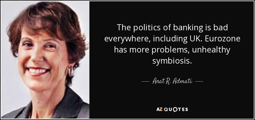 The politics of banking is bad everywhere, including UK. Eurozone has more problems, unhealthy symbiosis. - Anat R. Admati