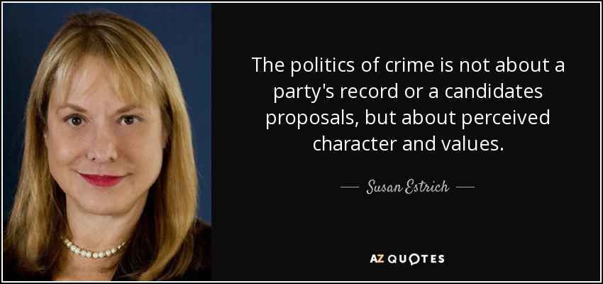 The politics of crime is not about a party's record or a candidates proposals, but about perceived character and values. - Susan Estrich