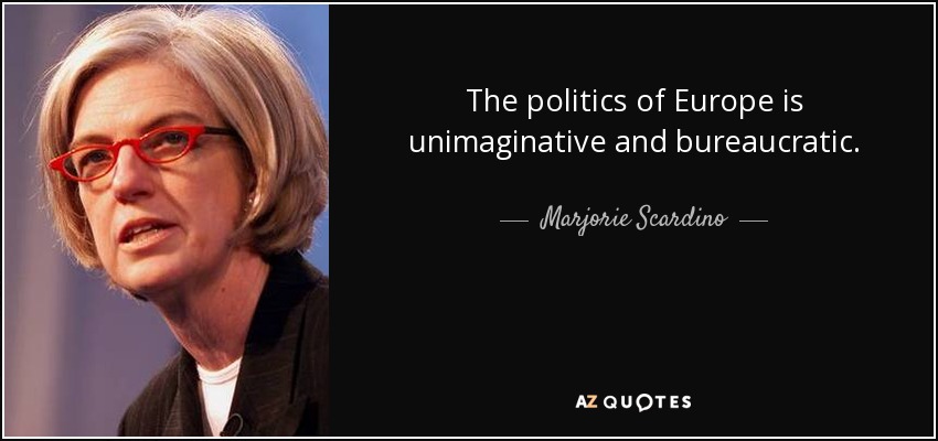 The politics of Europe is unimaginative and bureaucratic. - Marjorie Scardino