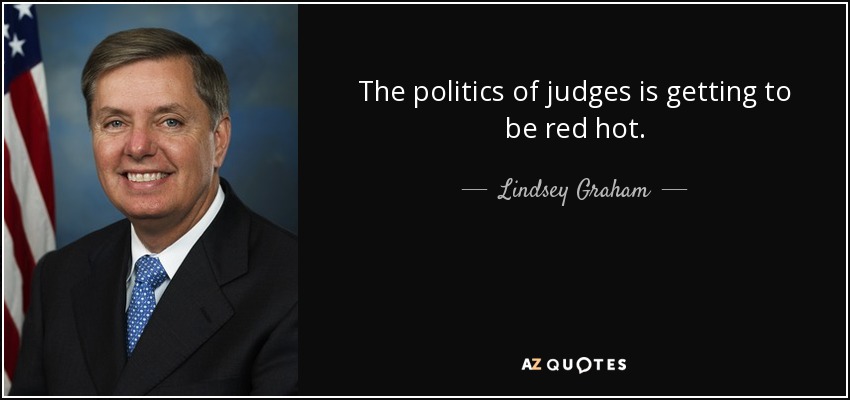 The politics of judges is getting to be red hot. - Lindsey Graham