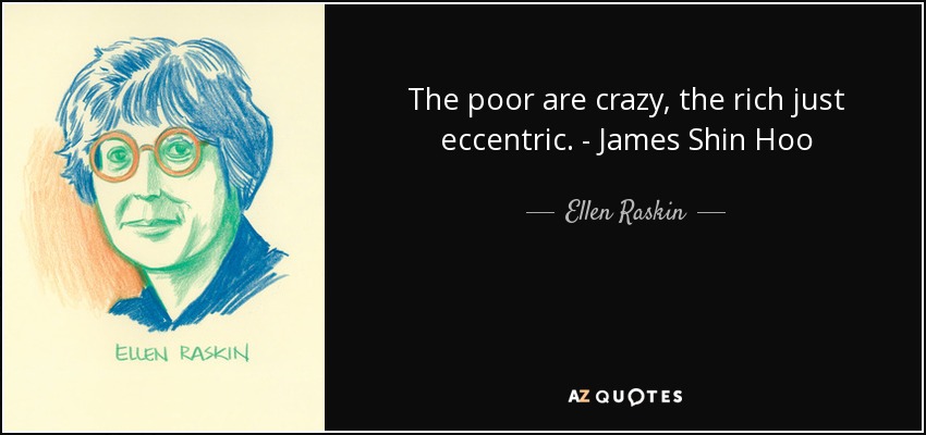 The poor are crazy, the rich just eccentric. - James Shin Hoo - Ellen Raskin
