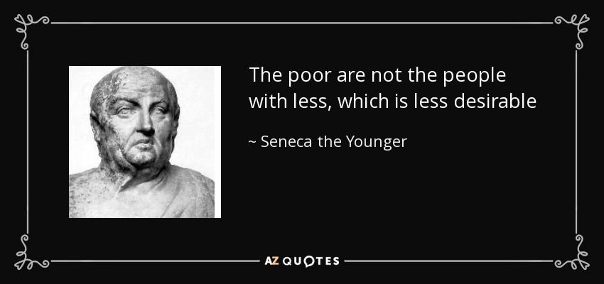 The poor are not the people with less, which is less desirable - Seneca the Younger