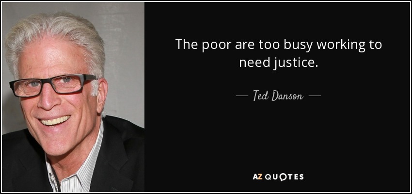 The poor are too busy working to need justice. - Ted Danson