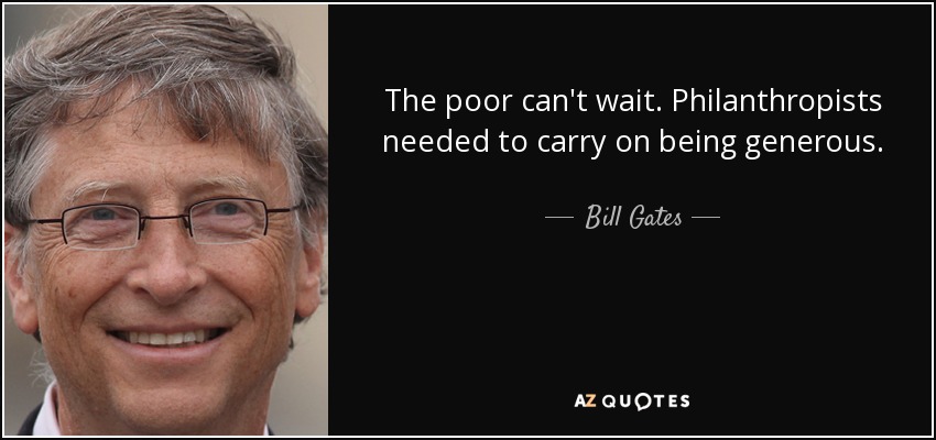The poor can't wait. Philanthropists needed to carry on being generous. - Bill Gates
