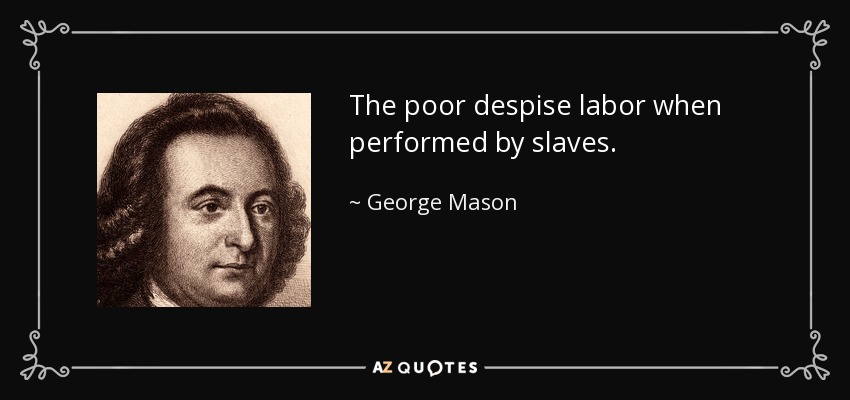 The poor despise labor when performed by slaves. - George Mason