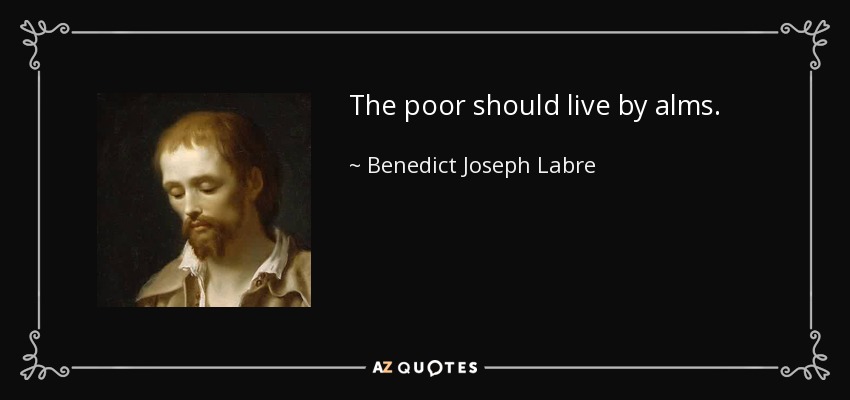 The poor should live by alms. - Benedict Joseph Labre