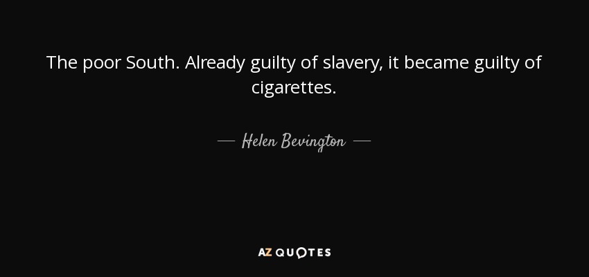 The poor South. Already guilty of slavery, it became guilty of cigarettes. - Helen Bevington