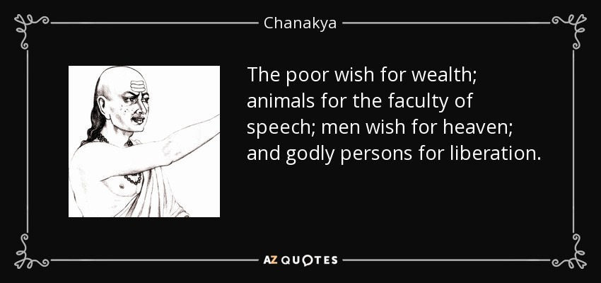 The poor wish for wealth; animals for the faculty of speech; men wish for heaven; and godly persons for liberation. - Chanakya