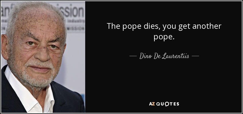 The pope dies, you get another pope. - Dino De Laurentiis