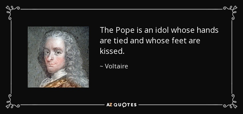 The Pope is an idol whose hands are tied and whose feet are kissed. - Voltaire