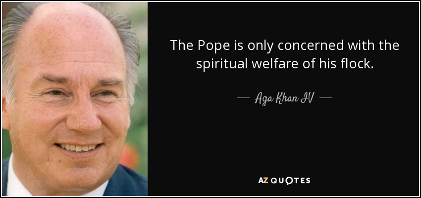 The Pope is only concerned with the spiritual welfare of his flock. - Aga Khan IV