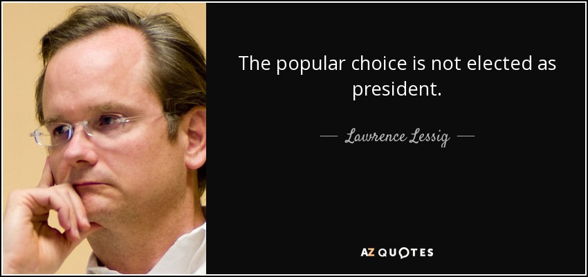 The popular choice is not elected as president. - Lawrence Lessig