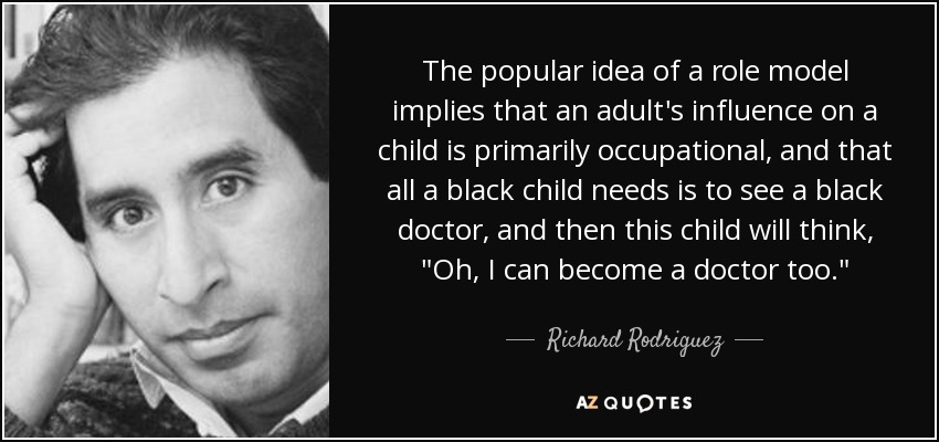 The popular idea of a role model implies that an adult's influence on a child is primarily occupational, and that all a black child needs is to see a black doctor, and then this child will think, 