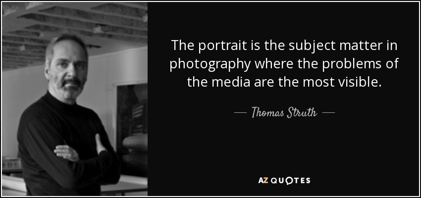 The portrait is the subject matter in photography where the problems of the media are the most visible. - Thomas Struth