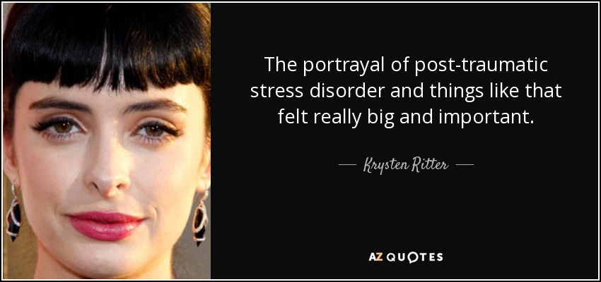 The portrayal of post-traumatic stress disorder and things like that felt really big and important. - Krysten Ritter