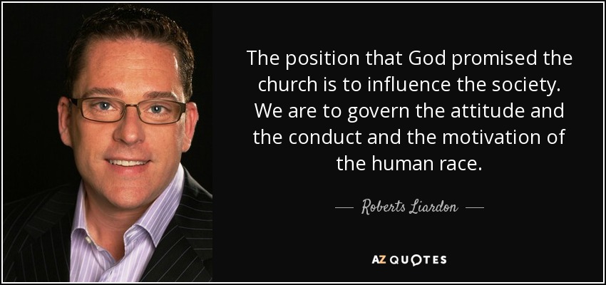 The position that God promised the church is to influence the society. We are to govern the attitude and the conduct and the motivation of the human race. - Roberts Liardon