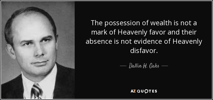 The possession of wealth is not a mark of Heavenly favor and their absence is not evidence of Heavenly disfavor. - Dallin H. Oaks