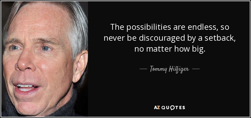 The possibilities are endless, so never be discouraged by a setback, no matter how big. - Tommy Hilfiger