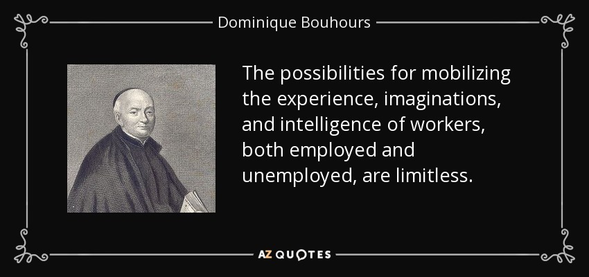The possibilities for mobilizing the experience, imaginations, and intelligence of workers, both employed and unemployed, are limitless. - Dominique Bouhours