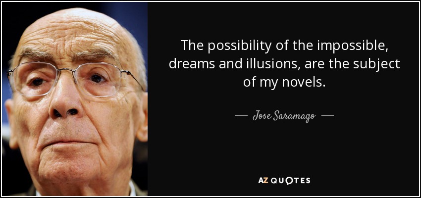 The possibility of the impossible, dreams and illusions, are the subject of my novels. - Jose Saramago