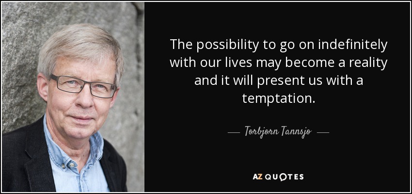 The possibility to go on indefinitely with our lives may become a reality and it will present us with a temptation. - Torbjorn Tannsjo
