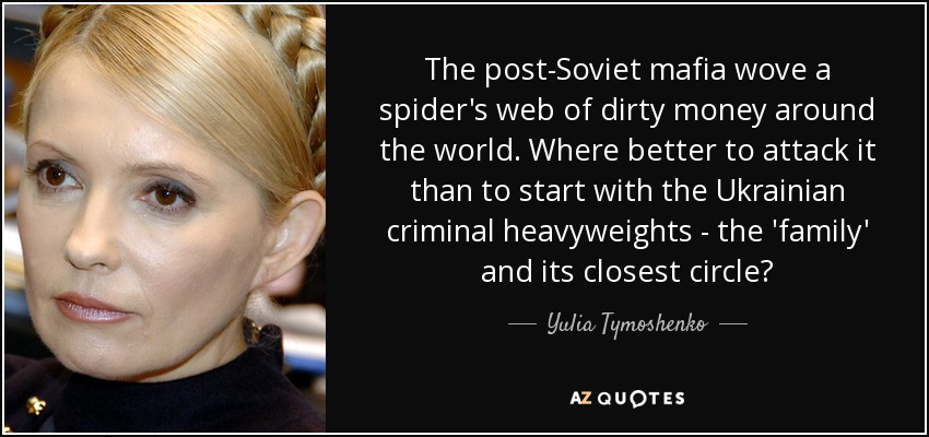 The post-Soviet mafia wove a spider's web of dirty money around the world. Where better to attack it than to start with the Ukrainian criminal heavyweights - the 'family' and its closest circle? - Yulia Tymoshenko