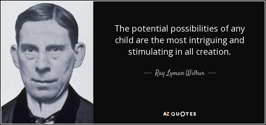 The potential possibilities of any child are the most intriguing and stimulating in all creation. - Ray Lyman Wilbur