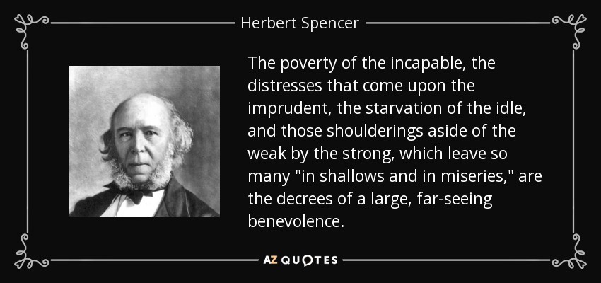 The poverty of the incapable, the distresses that come upon the imprudent, the starvation of the idle, and those shoulderings aside of the weak by the strong, which leave so many 