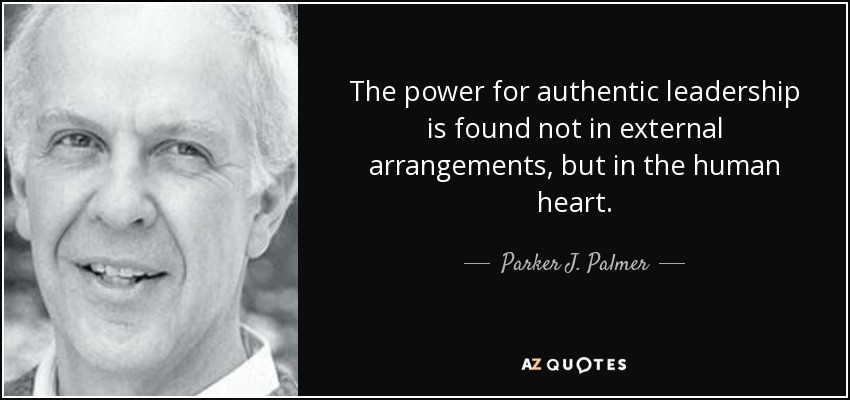 The power for authentic leadership is found not in external arrangements, but in the human heart. - Parker J. Palmer
