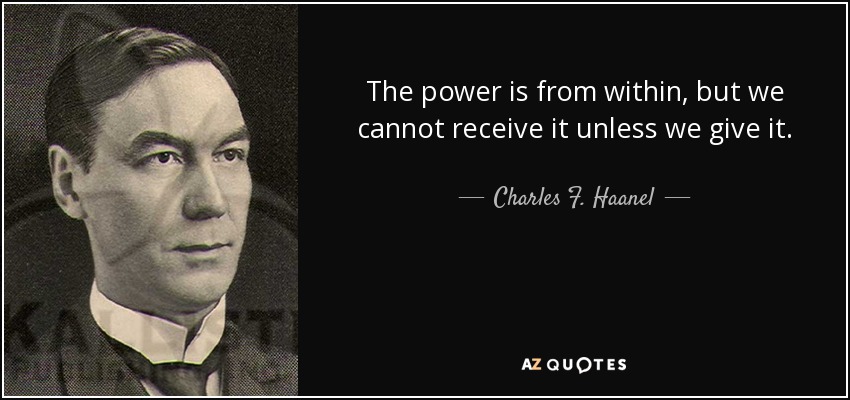 The power is from within, but we cannot receive it unless we give it. - Charles F. Haanel