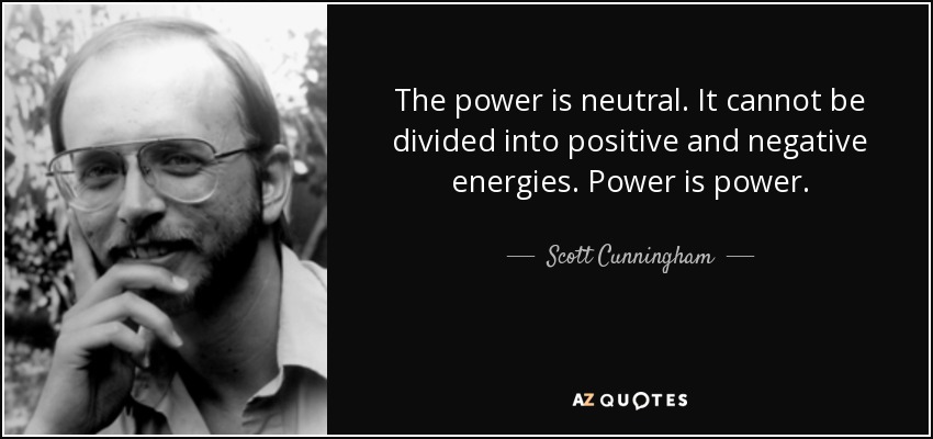 The power is neutral. It cannot be divided into positive and negative energies. Power is power. - Scott Cunningham