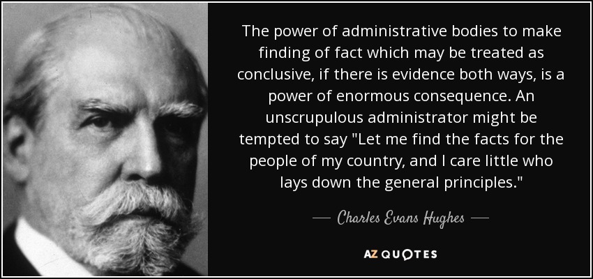 The power of administrative bodies to make finding of fact which may be treated as conclusive, if there is evidence both ways, is a power of enormous consequence. An unscrupulous administrator might be tempted to say 